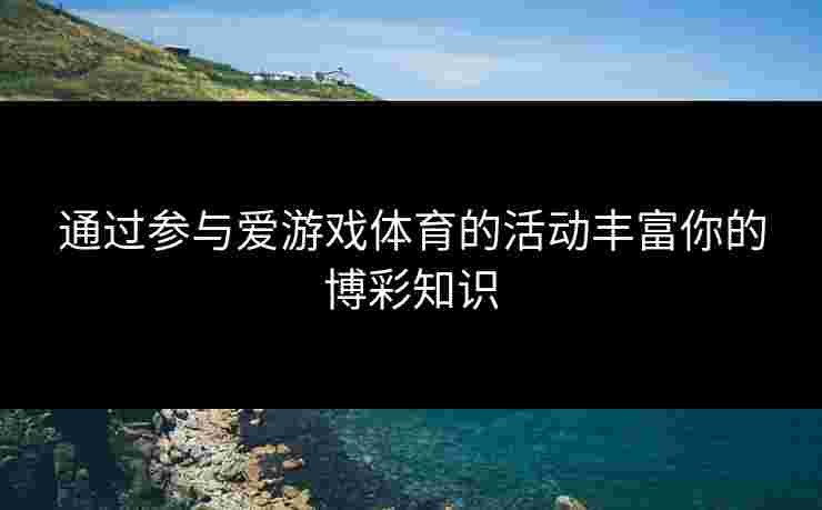 通过参与爱游戏体育的活动丰富你的博彩知识