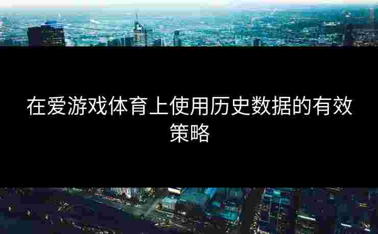 在爱游戏体育上使用历史数据的有效策略