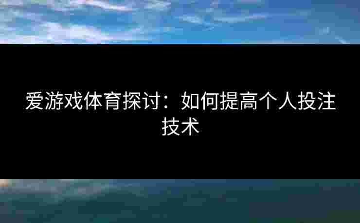 爱游戏体育探讨：如何提高个人投注技术