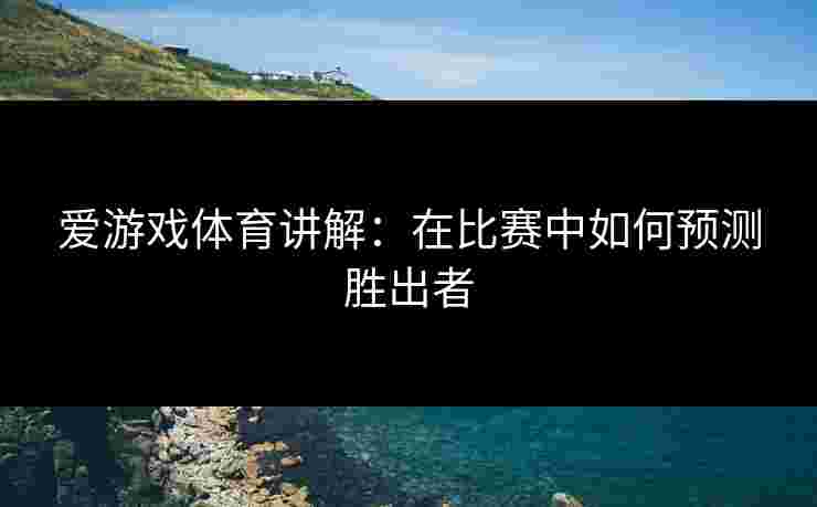 爱游戏体育讲解：在比赛中如何预测胜出者