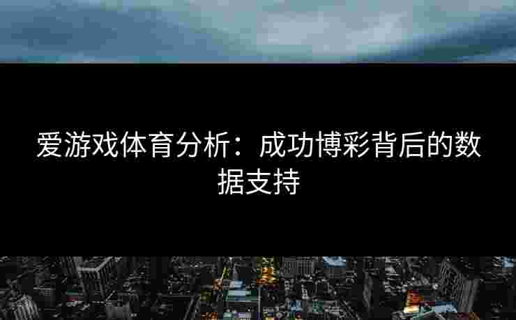 爱游戏体育分析：成功博彩背后的数据支持