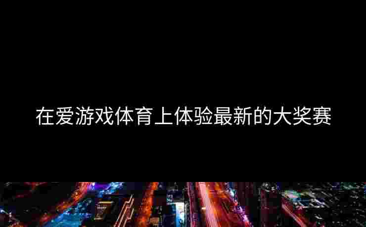 在爱游戏体育上体验最新的大奖赛