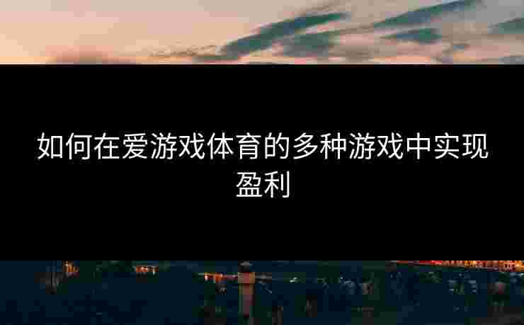 如何在爱游戏体育的多种游戏中实现盈利