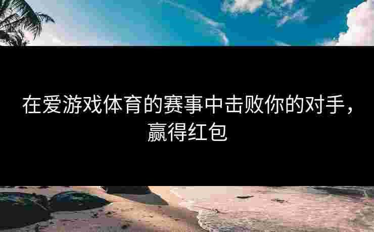 在爱游戏体育的赛事中击败你的对手，赢得红包