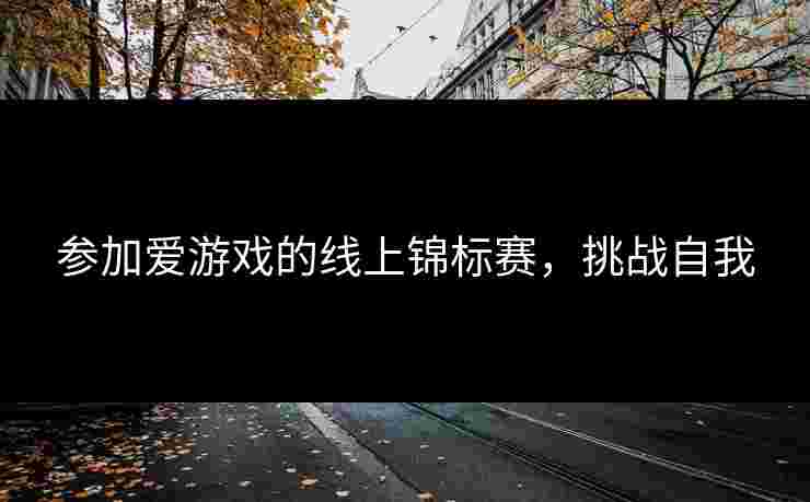 参加爱游戏的线上锦标赛，挑战自我