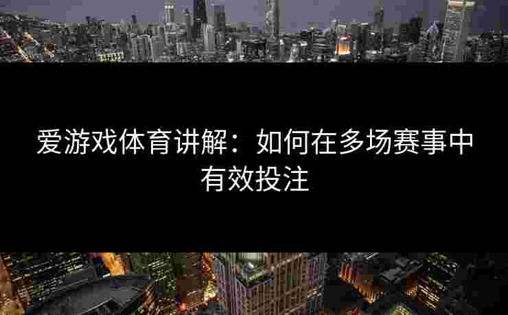 爱游戏体育讲解：如何在多场赛事中有效投注
