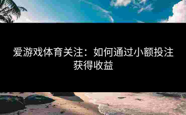 爱游戏体育关注：如何通过小额投注获得收益