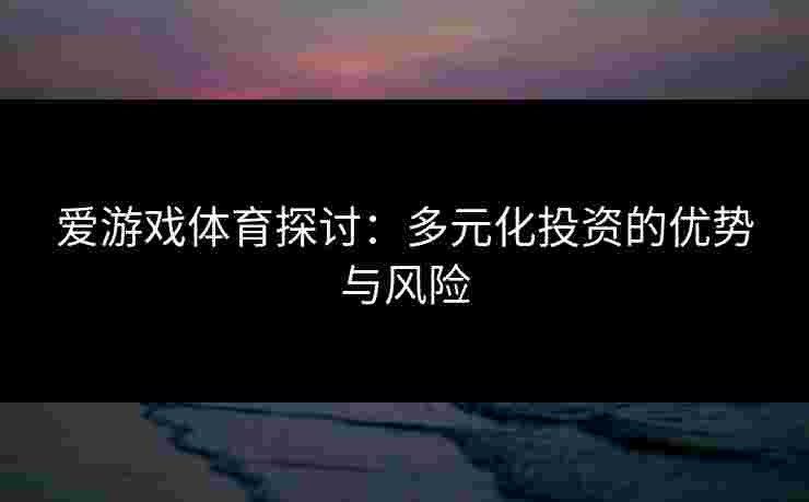 爱游戏体育探讨：多元化投资的优势与风险