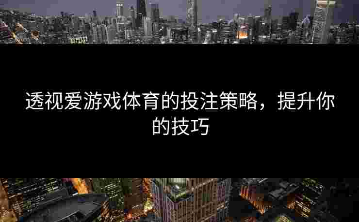 透视爱游戏体育的投注策略，提升你的技巧