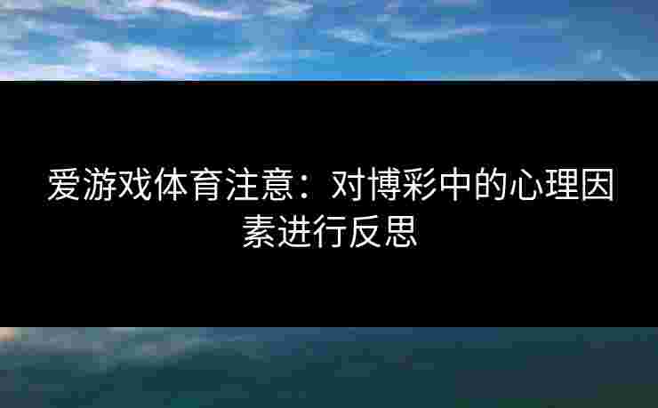 爱游戏体育注意：对博彩中的心理因素进行反思
