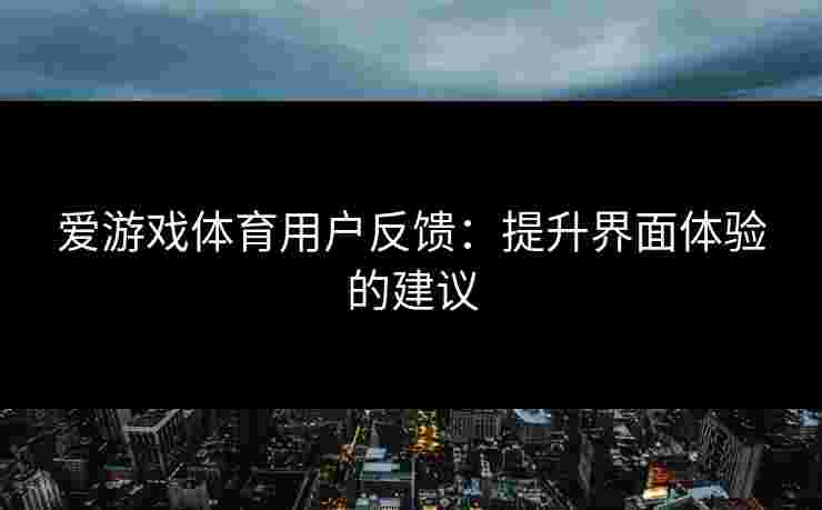 爱游戏体育用户反馈：提升界面体验的建议