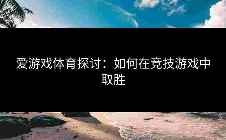 爱游戏体育探讨：如何在竞技游戏中取胜