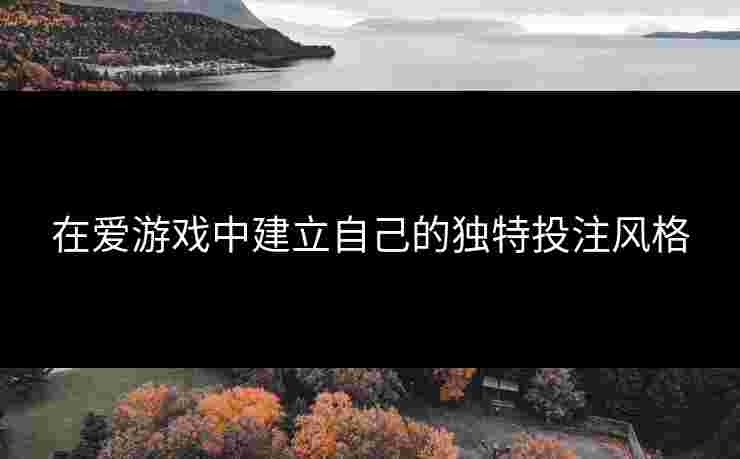 在爱游戏中建立自己的独特投注风格