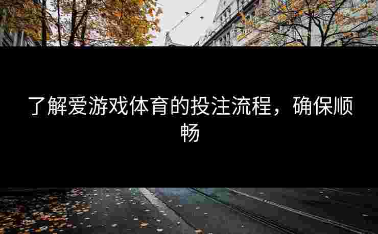了解爱游戏体育的投注流程，确保顺畅