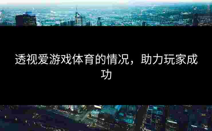 透视爱游戏体育的情况，助力玩家成功