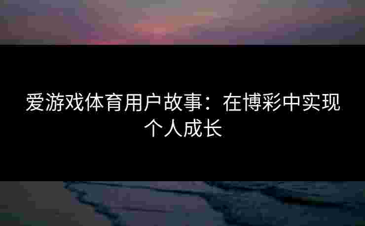 爱游戏体育用户故事：在博彩中实现个人成长