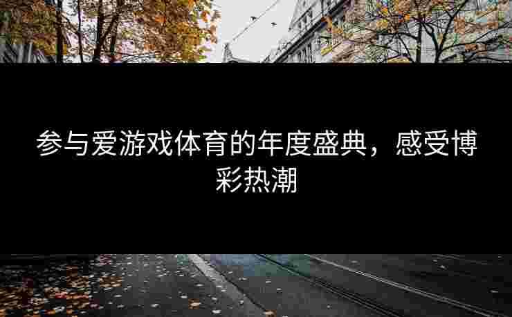 参与爱游戏体育的年度盛典，感受博彩热潮