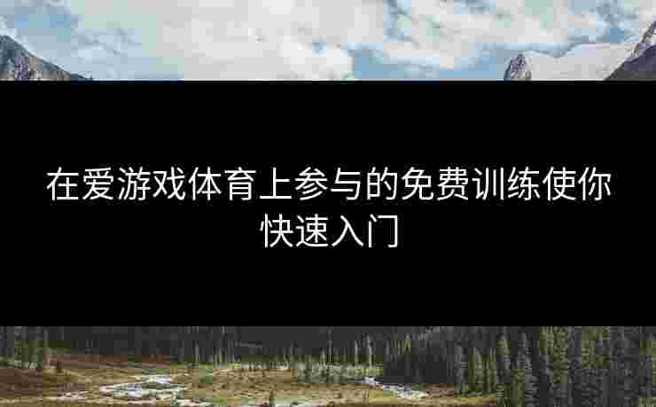 在爱游戏体育上参与的免费训练使你快速入门