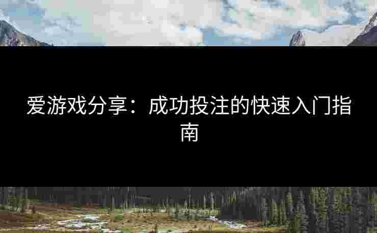 爱游戏分享：成功投注的快速入门指南