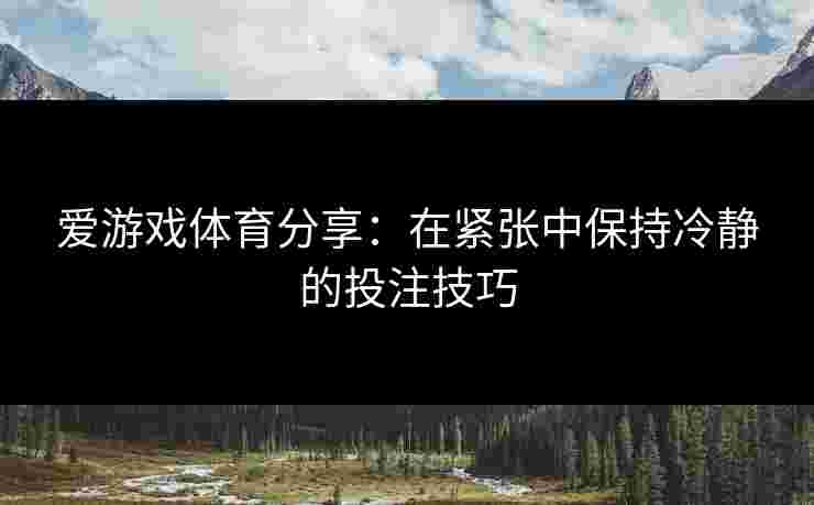 爱游戏体育分享：在紧张中保持冷静的投注技巧