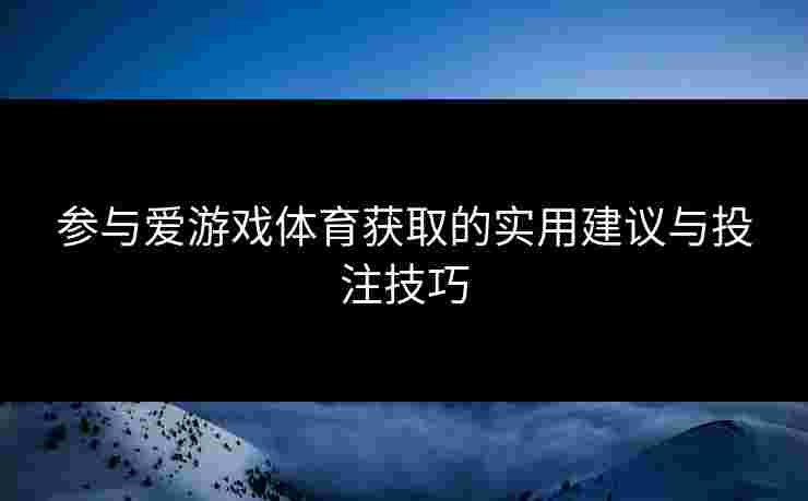 参与爱游戏体育获取的实用建议与投注技巧