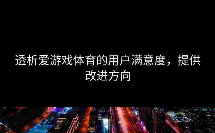 透析爱游戏体育的用户满意度，提供改进方向