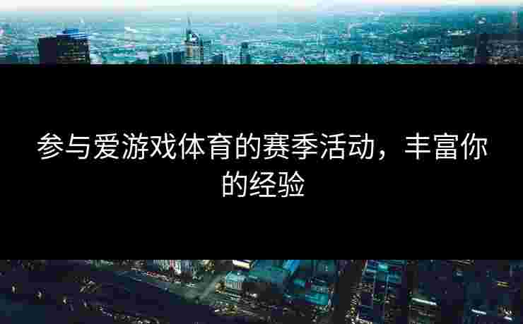 参与爱游戏体育的赛季活动，丰富你的经验