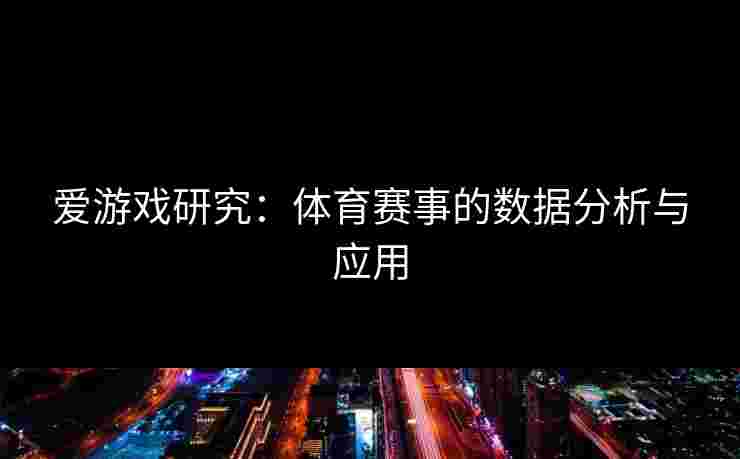 爱游戏研究：体育赛事的数据分析与应用