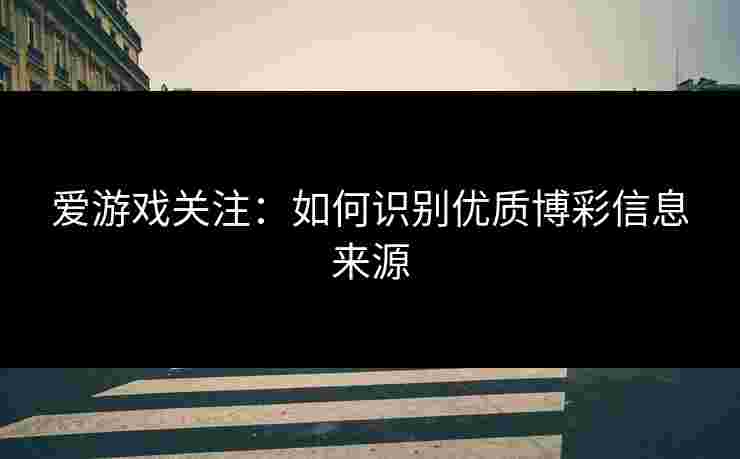 爱游戏关注：如何识别优质博彩信息来源