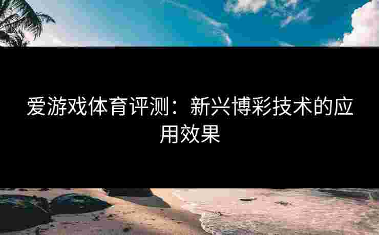 爱游戏体育评测：新兴博彩技术的应用效果