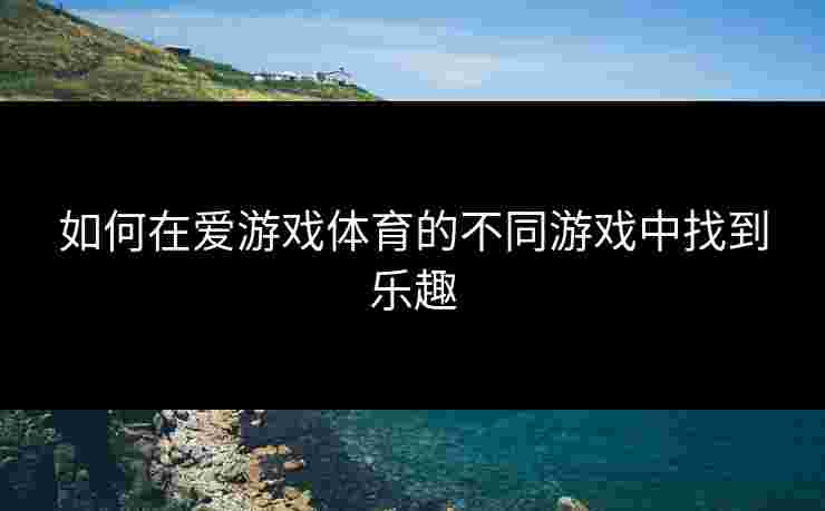 如何在爱游戏体育的不同游戏中找到乐趣