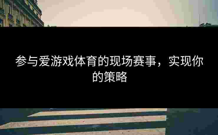 参与爱游戏体育的现场赛事，实现你的策略