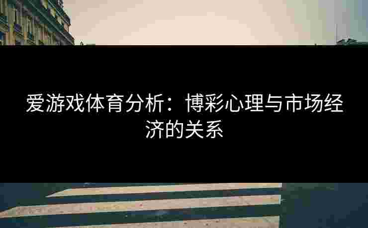 爱游戏体育分析：博彩心理与市场经济的关系