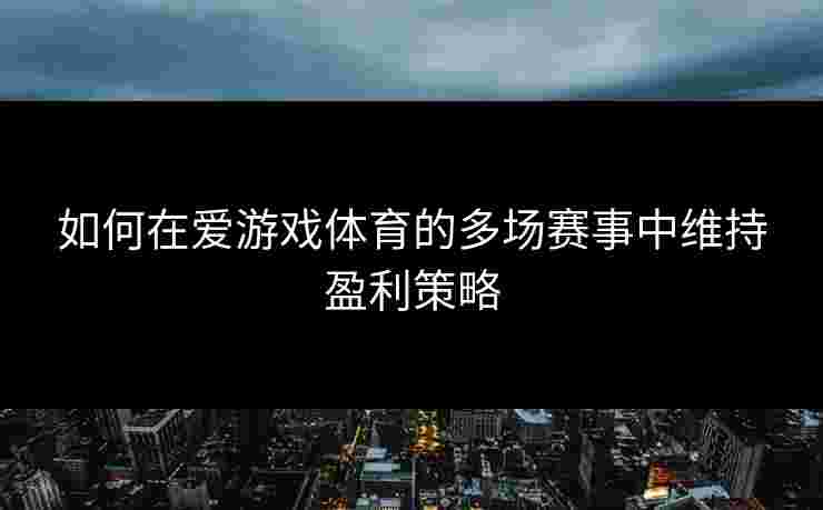 如何在爱游戏体育的多场赛事中维持盈利策略