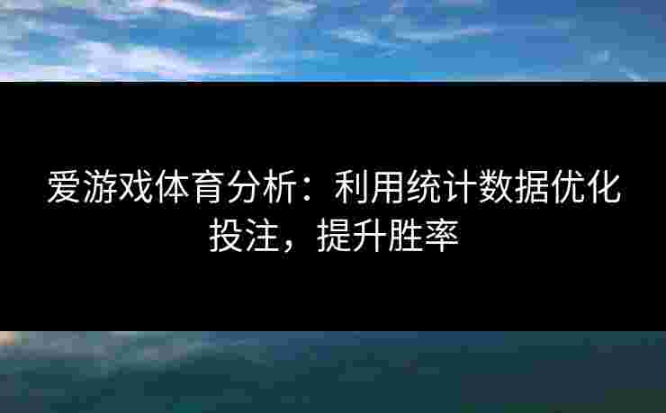爱游戏体育分析：利用统计数据优化投注，提升胜率