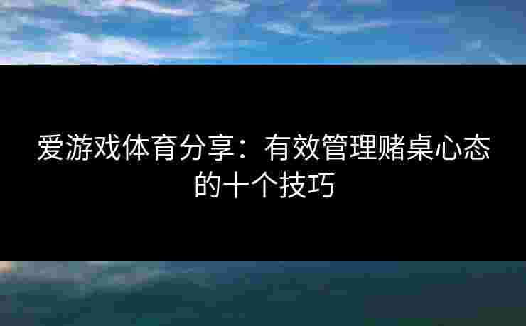 爱游戏体育分享：有效管理赌桌心态的十个技巧