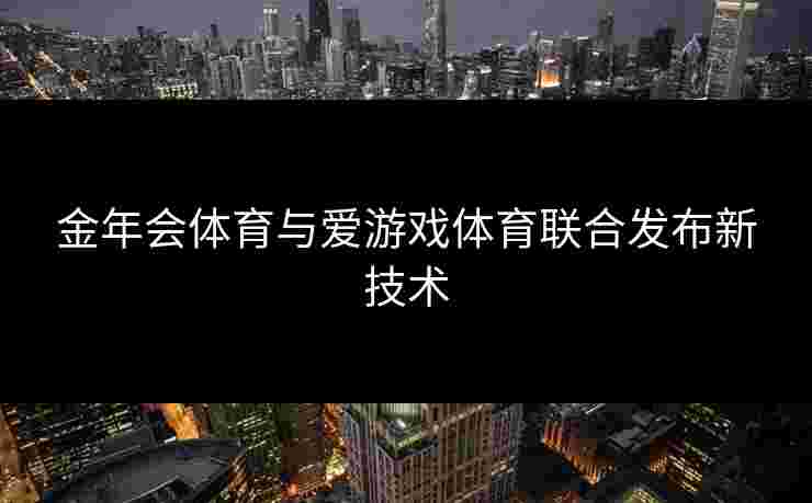 金年会体育与爱游戏体育联合发布新技术