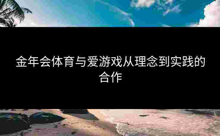 金年会体育与爱游戏从理念到实践的合作