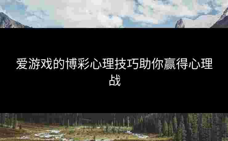 爱游戏的博彩心理技巧助你赢得心理战