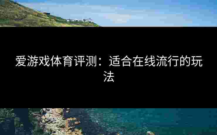 爱游戏体育评测：适合在线流行的玩法