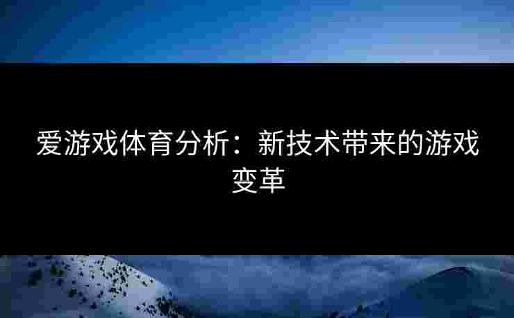 爱游戏体育分析：新技术带来的游戏变革
