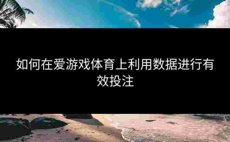 如何在爱游戏体育上利用数据进行有效投注