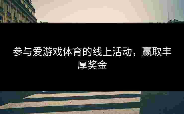 参与爱游戏体育的线上活动，赢取丰厚奖金
