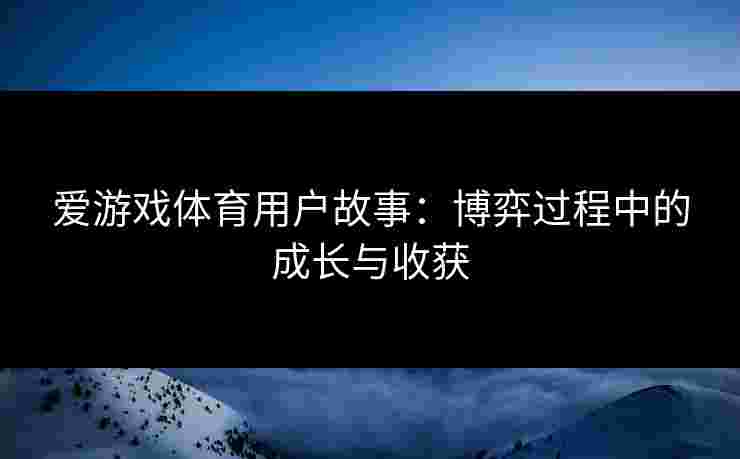 爱游戏体育用户故事：博弈过程中的成长与收获