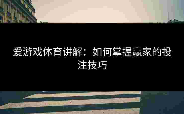 爱游戏体育讲解：如何掌握赢家的投注技巧