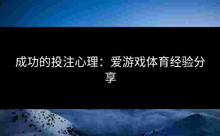 成功的投注心理：爱游戏体育经验分享