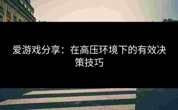 爱游戏分享：在高压环境下的有效决策技巧