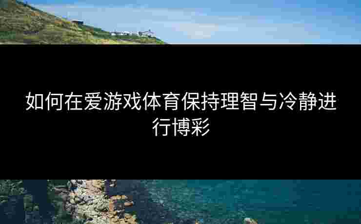 如何在爱游戏体育保持理智与冷静进行博彩