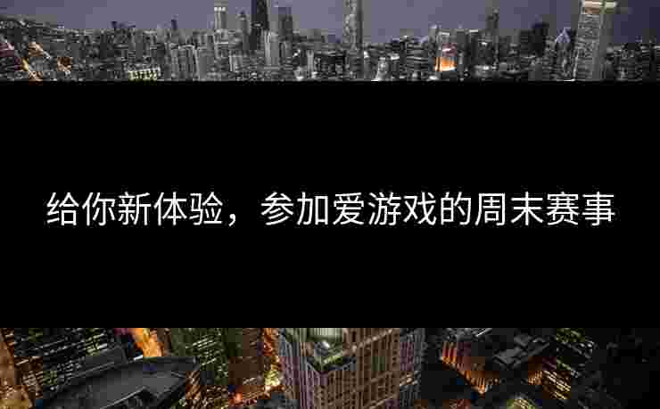 给你新体验，参加爱游戏的周末赛事