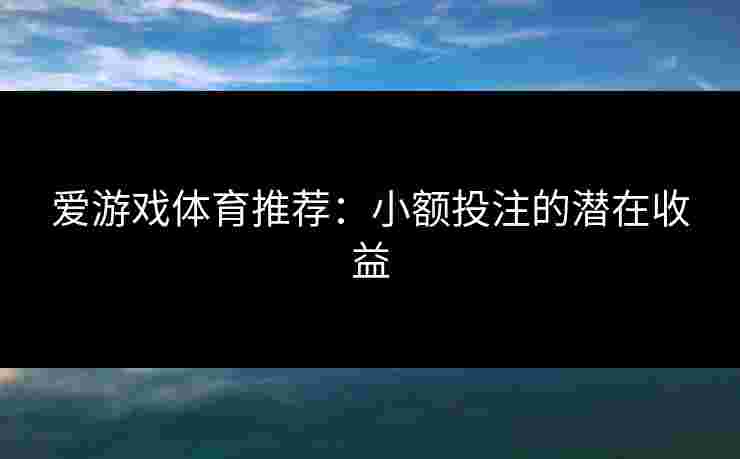 爱游戏体育推荐：小额投注的潜在收益